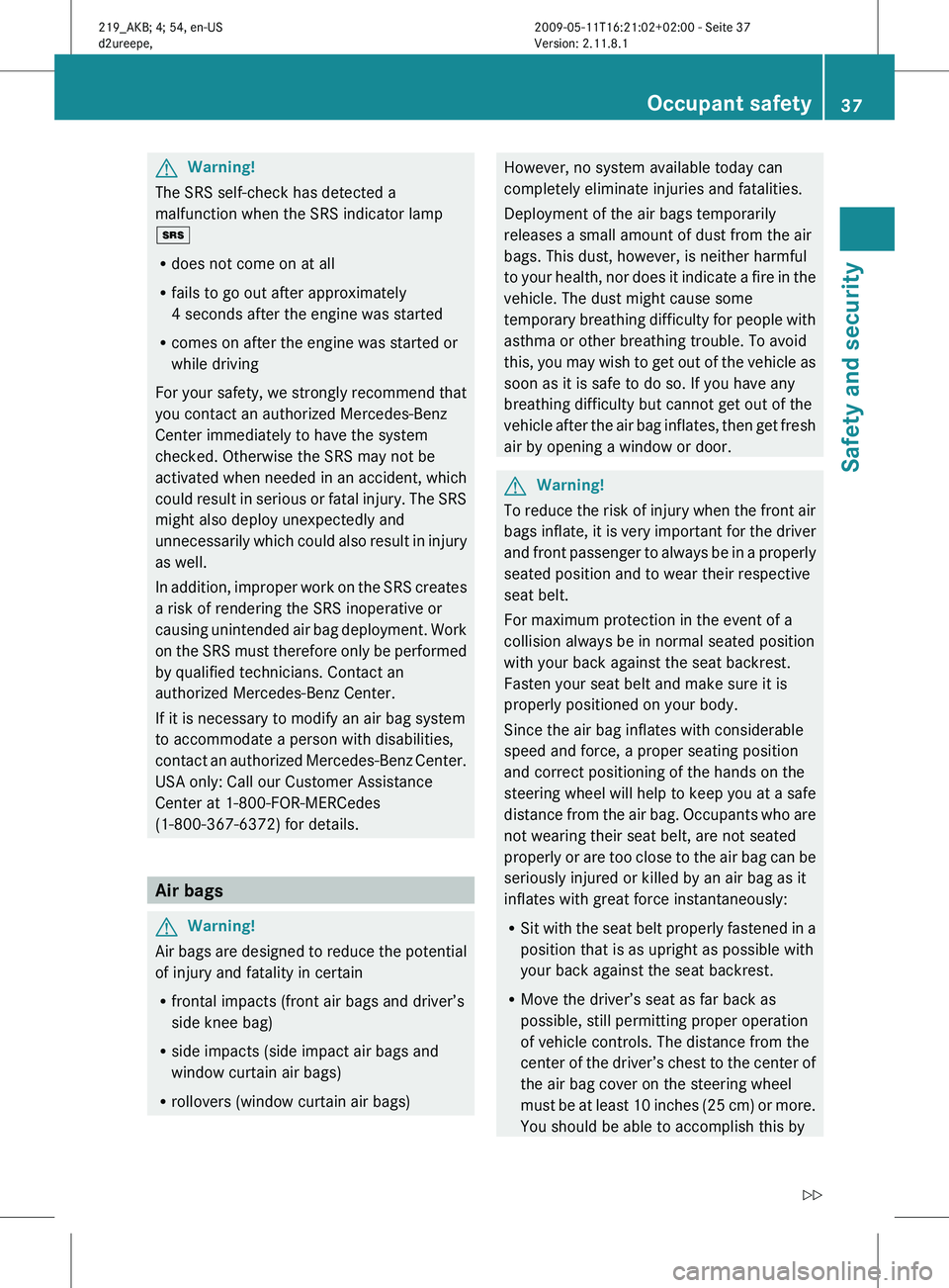 MERCEDES-BENZ CLS 2011 Owners Manual G
Warning!
The SRS self-check has detected a
malfunction when the SRS indicator lamp
+
R does not come on at all
R fails to go out after approximately
4 seconds after the engine was started
R comes on MERCEDES-BENZ CLS 2011 Owners Manual G
Warning!
The SRS self-check has detected a
malfunction when the SRS indicator lamp
+
R does not come on at all
R fails to go out after approximately
4 seconds after the engine was started
R comes on