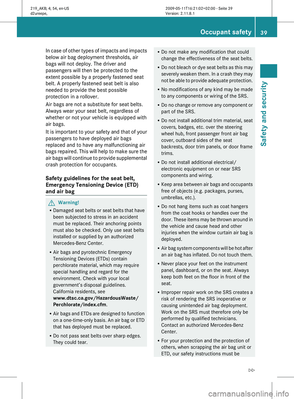 MERCEDES-BENZ CLS 2011 Owners Manual In case of other types of impacts and impacts
below air bag deployment thresholds, air
bags will not deploy. The driver and
passengers will then be protected to the
extent possible by a properly faste MERCEDES-BENZ CLS 2011 Owners Manual In case of other types of impacts and impacts
below air bag deployment thresholds, air
bags will not deploy. The driver and
passengers will then be protected to the
extent possible by a properly faste