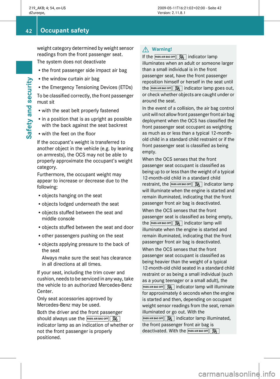 MERCEDES-BENZ CLS 2011 Owners Manual weight category determined by weight sensor
readings from the front passenger seat.
The system does not deactivate
R
the front passenger side impact air bag
R the window curtain air bag
R the Emergenc MERCEDES-BENZ CLS 2011 Owners Manual weight category determined by weight sensor
readings from the front passenger seat.
The system does not deactivate
R
the front passenger side impact air bag
R the window curtain air bag
R the Emergenc