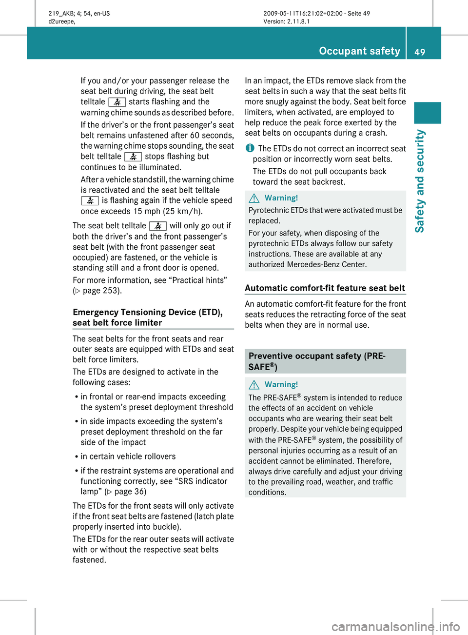 MERCEDES-BENZ CLS 2011 Owners Manual If you and/or your passenger release the
seat belt during driving, the seat belt
telltale
7 starts flashing and the
warning
chime sounds as described before.
If the driver’s or the front passenger MERCEDES-BENZ CLS 2011 Owners Manual If you and/or your passenger release the
seat belt during driving, the seat belt
telltale
7 starts flashing and the
warning
chime sounds as described before.
If the driver’s or the front passenger