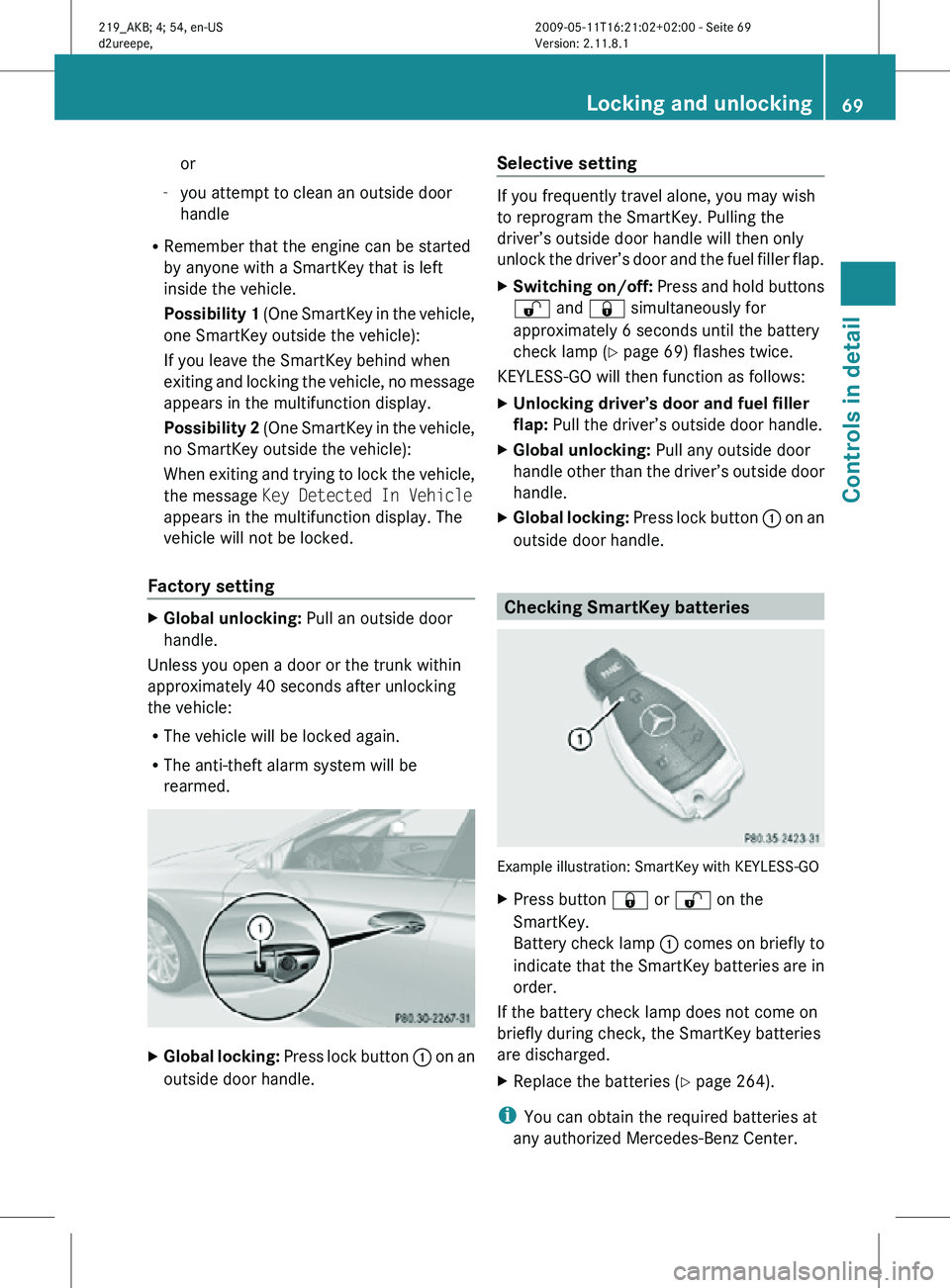MERCEDES-BENZ CLS 2011 Owners Manual or
- you attempt to clean an outside door
handle
R Remember that the engine can be started
by anyone with a SmartKey that is left
inside the vehicle.
Possibility 1 (One SmartKey in the vehicle,
one S MERCEDES-BENZ CLS 2011 Owners Manual or
- you attempt to clean an outside door
handle
R Remember that the engine can be started
by anyone with a SmartKey that is left
inside the vehicle.
Possibility 1 (One SmartKey in the vehicle,
one S