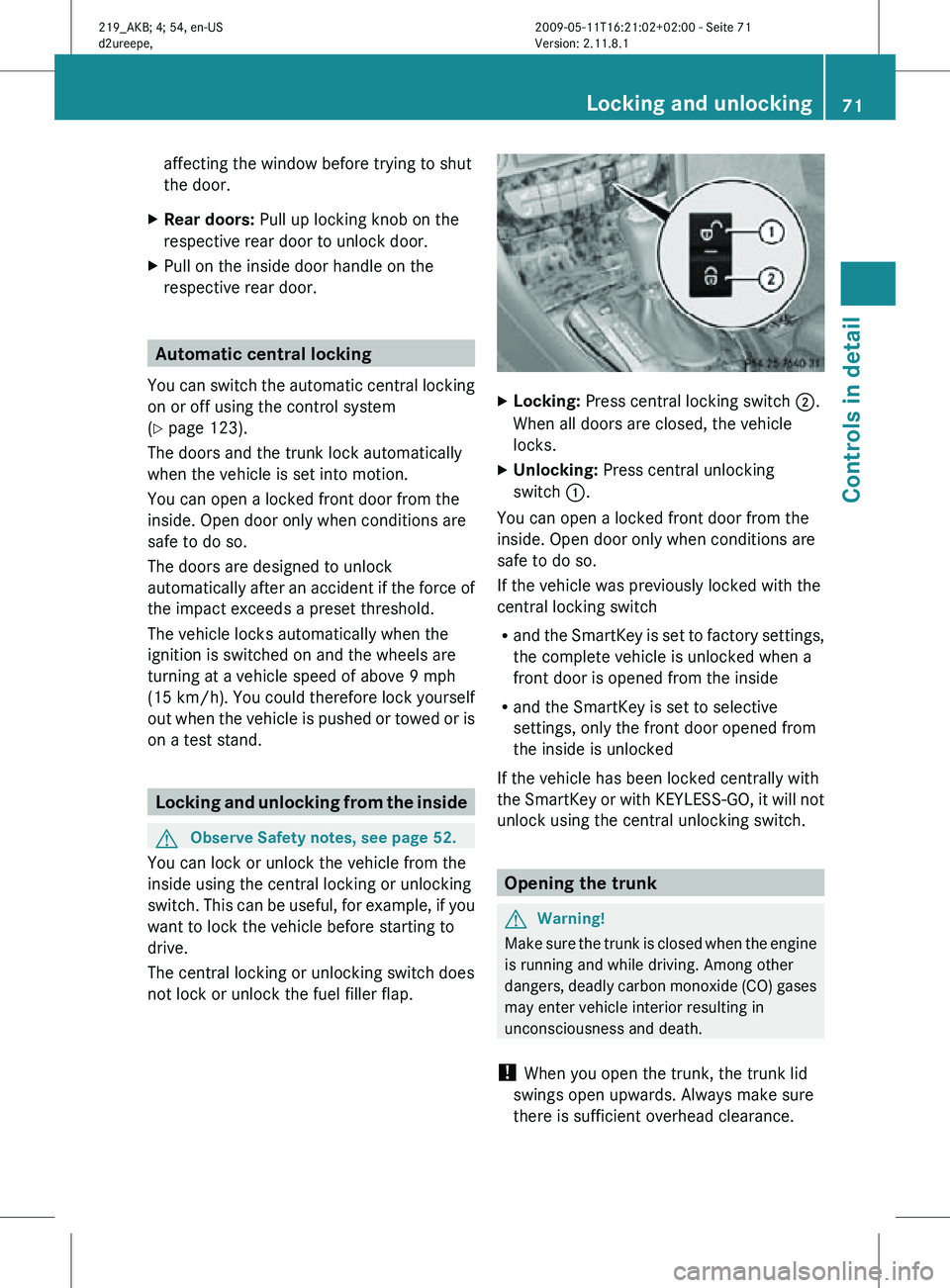 MERCEDES-BENZ CLS 2011 Owners Manual affecting the window before trying to shut
the door.
X Rear doors: Pull up locking knob on the
respective rear door to unlock door.
X Pull on the inside door handle on the
respective rear door. Autom MERCEDES-BENZ CLS 2011 Owners Manual affecting the window before trying to shut
the door.
X Rear doors: Pull up locking knob on the
respective rear door to unlock door.
X Pull on the inside door handle on the
respective rear door. Autom