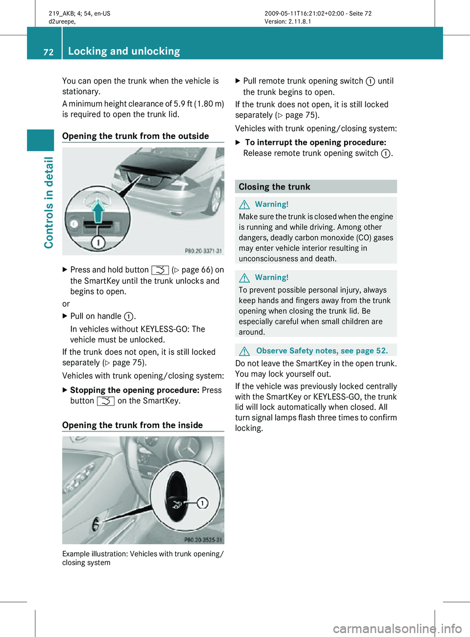 MERCEDES-BENZ CLS 2011 Owners Manual You can open the trunk when the vehicle is
stationary.
A minimum height clearance of 5.9 ft (1.80 m)
is required to open the trunk lid.
Opening the trunk from the outside
X
Press and hold button F (Y MERCEDES-BENZ CLS 2011 Owners Manual You can open the trunk when the vehicle is
stationary.
A minimum height clearance of 5.9 ft (1.80 m)
is required to open the trunk lid.
Opening the trunk from the outside
X
Press and hold button F (Y