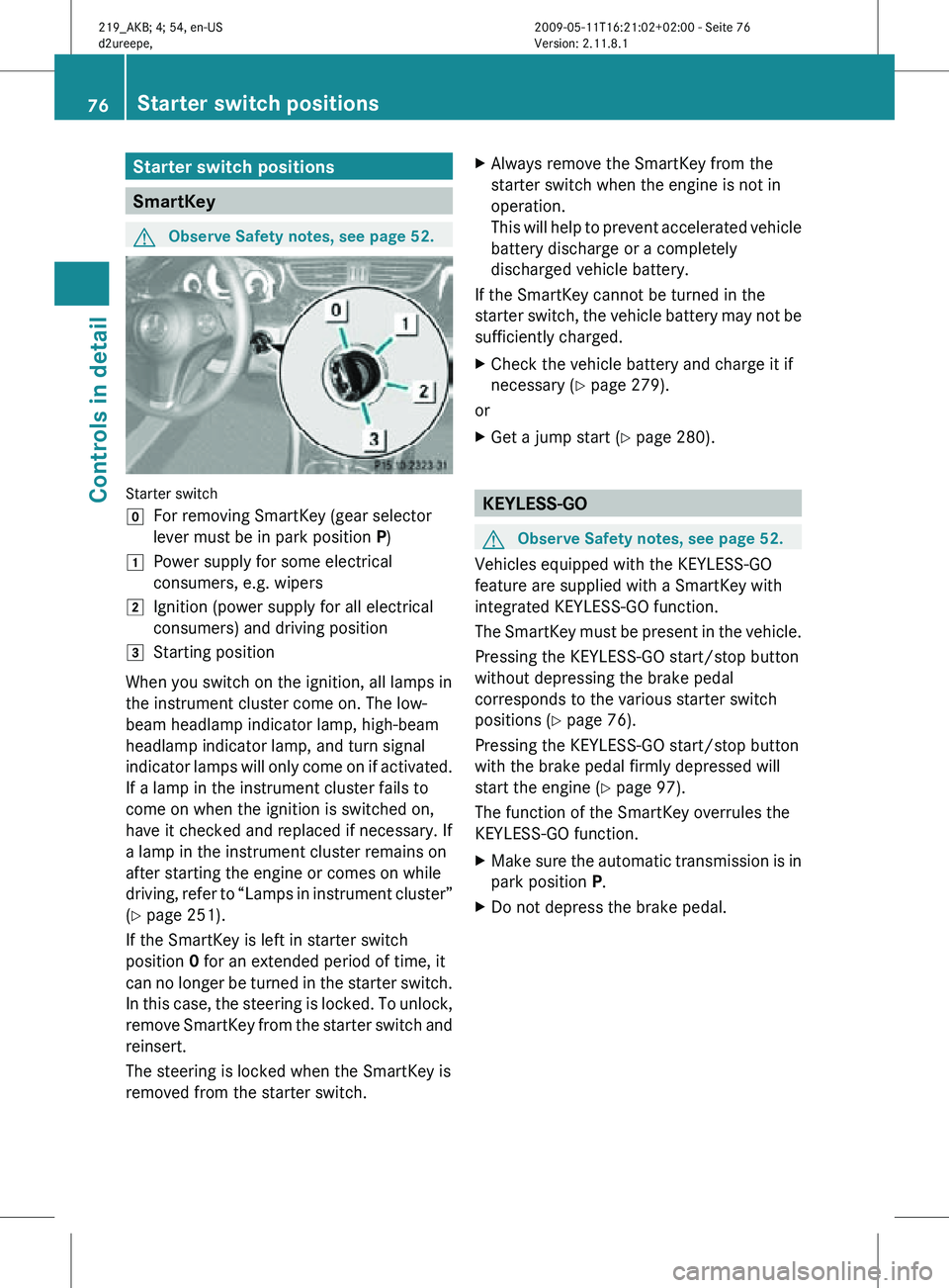 MERCEDES-BENZ CLS 2011 Owners Manual Starter switch positions
SmartKey
G
Observe Safety notes, see page 52. Starter switch
g
For removing SmartKey (gear selector
lever must be in park position P)
1 Power supply for some electrical
consum MERCEDES-BENZ CLS 2011 Owners Manual Starter switch positions
SmartKey
G
Observe Safety notes, see page 52. Starter switch
g
For removing SmartKey (gear selector
lever must be in park position P)
1 Power supply for some electrical
consum