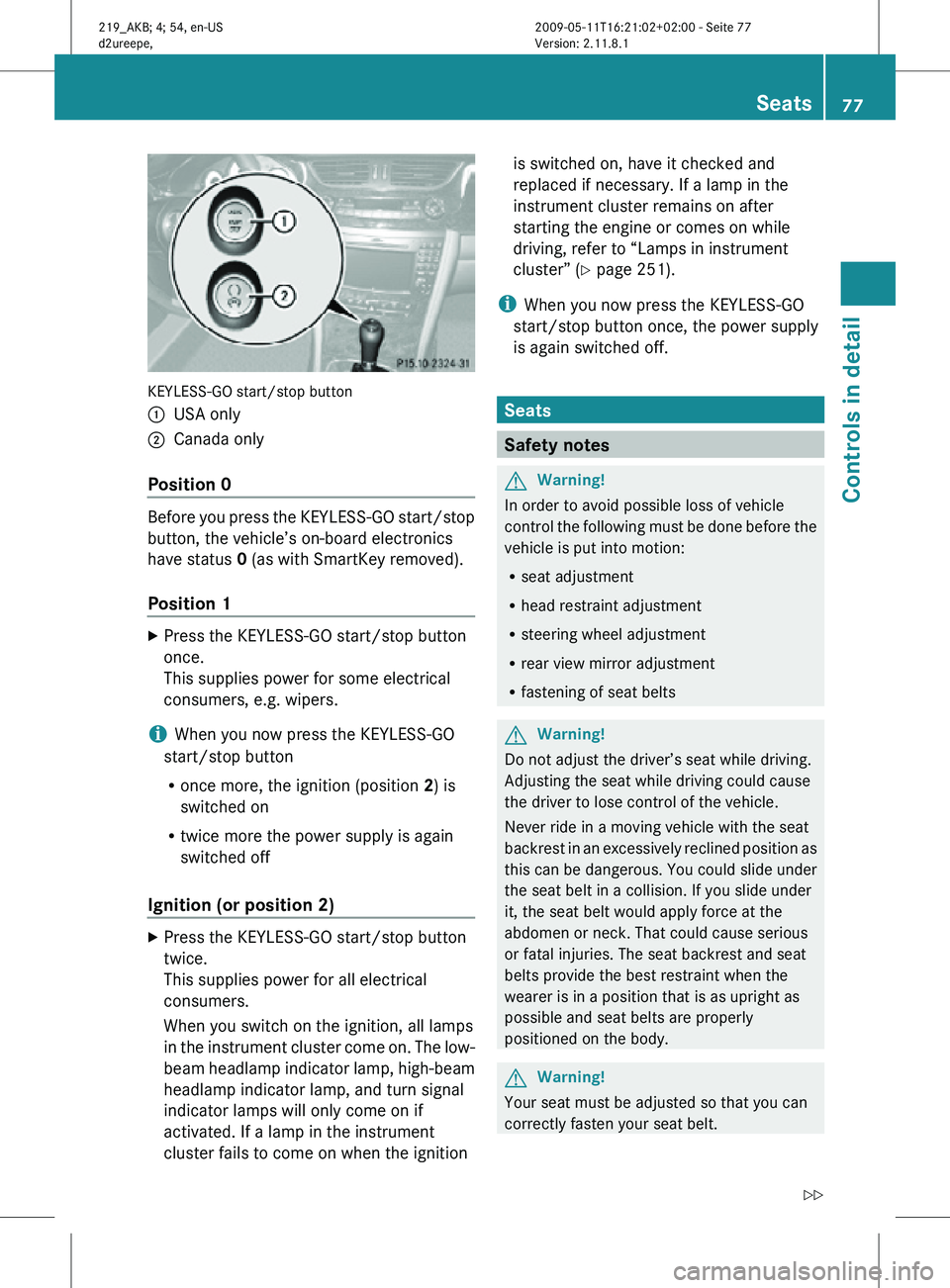 MERCEDES-BENZ CLS 2011 Owners Manual KEYLESS-GO start/stop button
:
USA only
; Canada only
Position 0 Before you press the KEYLESS-GO start/stop
button, the vehicle’s on-board electronics
have status 0 (as with SmartKey removed).
Posit MERCEDES-BENZ CLS 2011 Owners Manual KEYLESS-GO start/stop button
:
USA only
; Canada only
Position 0 Before you press the KEYLESS-GO start/stop
button, the vehicle’s on-board electronics
have status 0 (as with SmartKey removed).
Posit