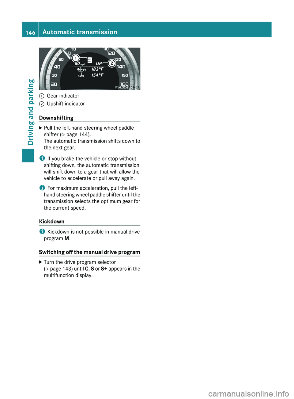 MERCEDES-BENZ CLS 2012  Owners Manual :Gear indicator;Upshift indicator
Downshifting
XPull the left-hand steering wheel paddle
shifter ( Y page 144).
The automatic transmission shifts down to
the next gear.
i If you brake the vehicle or s