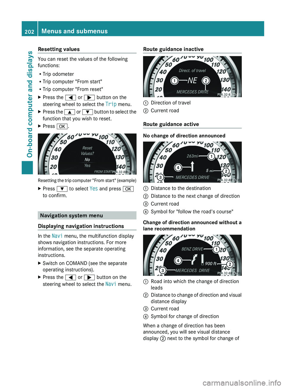 MERCEDES-BENZ CLS 2012 Owners Manual Resetting values
You can reset the values of the following
functions:
R Trip odometer
R Trip computer "From start"
R Trip computer "From reset"
XPress the = or ; button on the
steeri MERCEDES-BENZ CLS 2012 Owners Manual Resetting values
You can reset the values of the following
functions:
R Trip odometer
R Trip computer "From start"
R Trip computer "From reset"
XPress the = or ; button on the
steeri