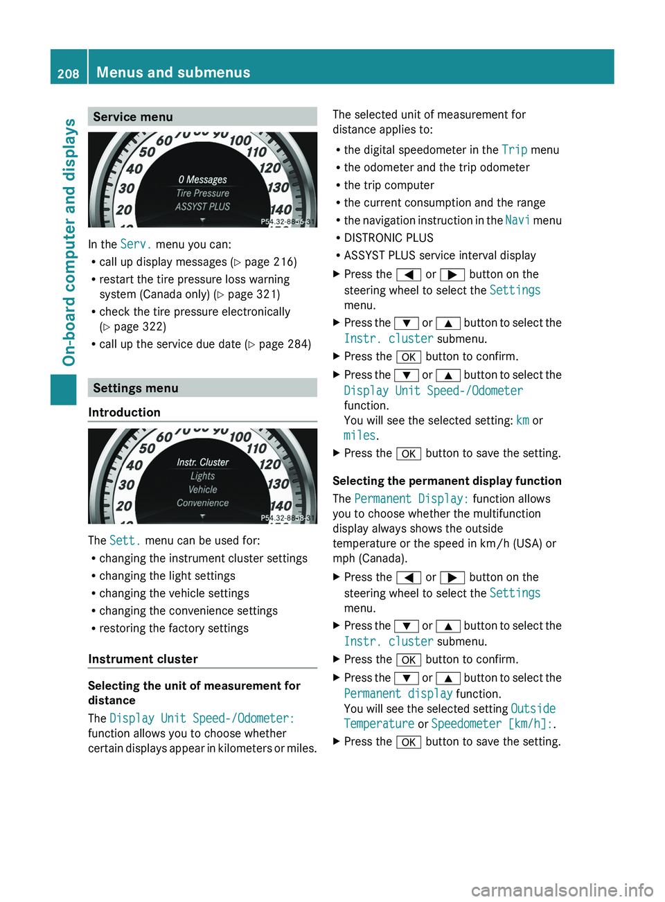 MERCEDES-BENZ CLS 2012 Owners Manual Service menu
In the Serv. menu you can:
R call up display messages ( Y page 216)
R restart the tire pressure loss warning
system (Canada only) ( Y page 321)
R check the tire pressure electronically
( MERCEDES-BENZ CLS 2012 Owners Manual Service menu
In the Serv. menu you can:
R call up display messages ( Y page 216)
R restart the tire pressure loss warning
system (Canada only) ( Y page 321)
R check the tire pressure electronically
(