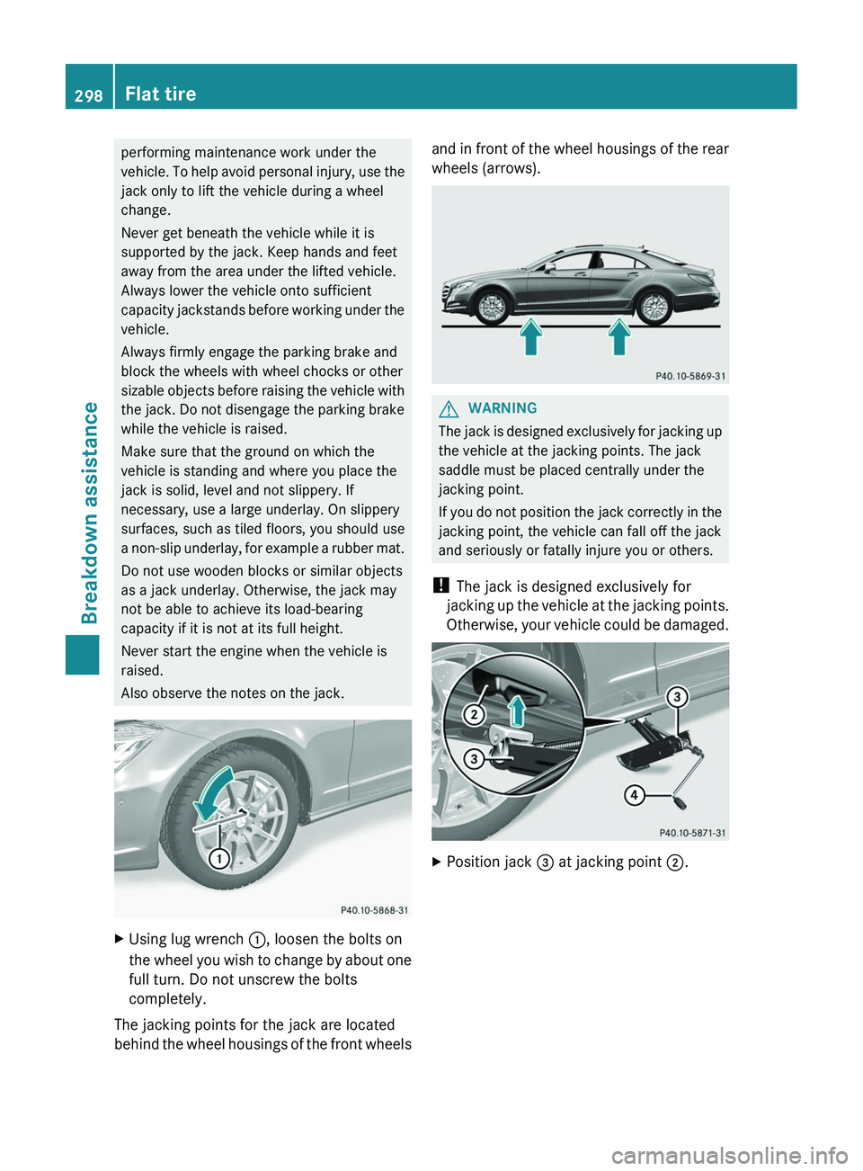 MERCEDES-BENZ CLS 2012 Owners Manual performing maintenance work under the
vehicle. To help avoid personal injury, use the
jack only to lift the vehicle during a wheel
change.
Never get beneath the vehicle while it is
supported by the ja MERCEDES-BENZ CLS 2012 Owners Manual performing maintenance work under the
vehicle. To help avoid personal injury, use the
jack only to lift the vehicle during a wheel
change.
Never get beneath the vehicle while it is
supported by the ja