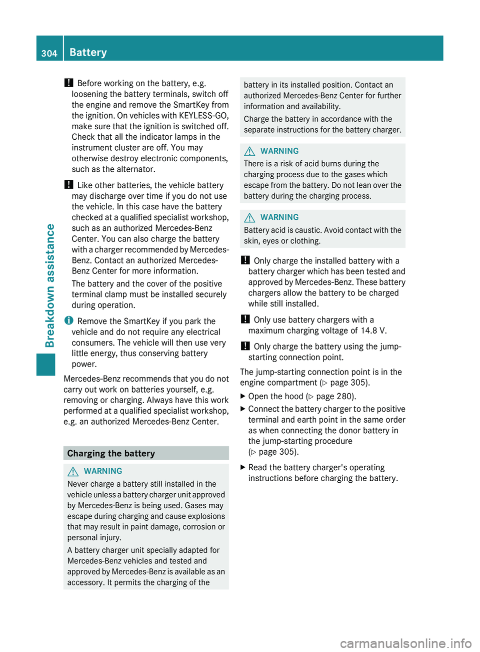 MERCEDES-BENZ CLS 2012 Owners Manual ! Before working on the battery, e.g.
loosening the battery terminals, switch off
the engine and remove the SmartKey from
the ignition. On vehicles with KEYLESS-GO,
make sure that the ignition is swit MERCEDES-BENZ CLS 2012 Owners Manual ! Before working on the battery, e.g.
loosening the battery terminals, switch off
the engine and remove the SmartKey from
the ignition. On vehicles with KEYLESS-GO,
make sure that the ignition is swit