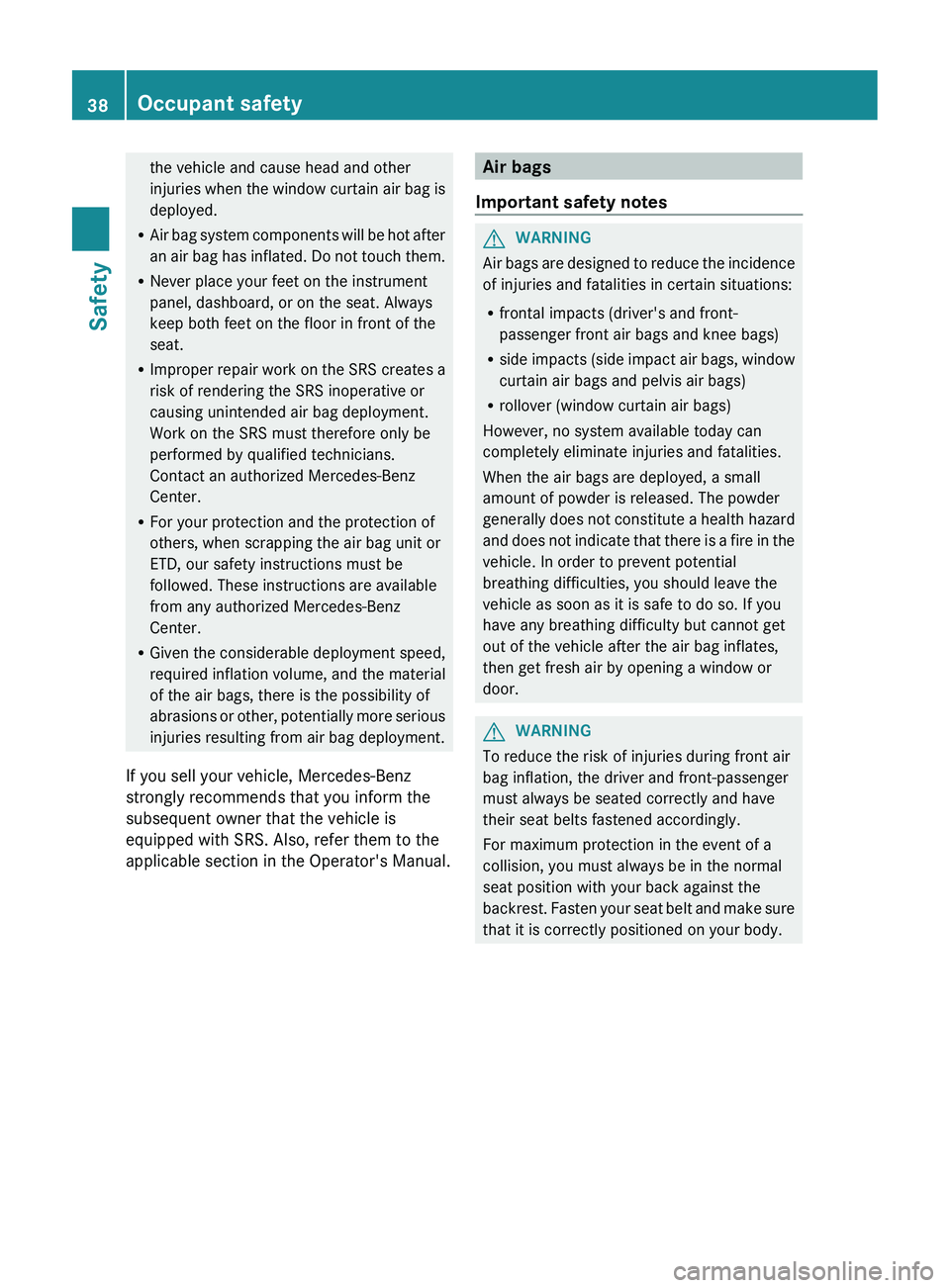 MERCEDES-BENZ CLS 2012 Owners Manual the vehicle and cause head and other
injuries when the window curtain air bag is
deployed.
R Air bag system components will be hot after
an air bag has inflated. Do not touch them.
R Never place your MERCEDES-BENZ CLS 2012 Owners Manual the vehicle and cause head and other
injuries when the window curtain air bag is
deployed.
R Air bag system components will be hot after
an air bag has inflated. Do not touch them.
R Never place your