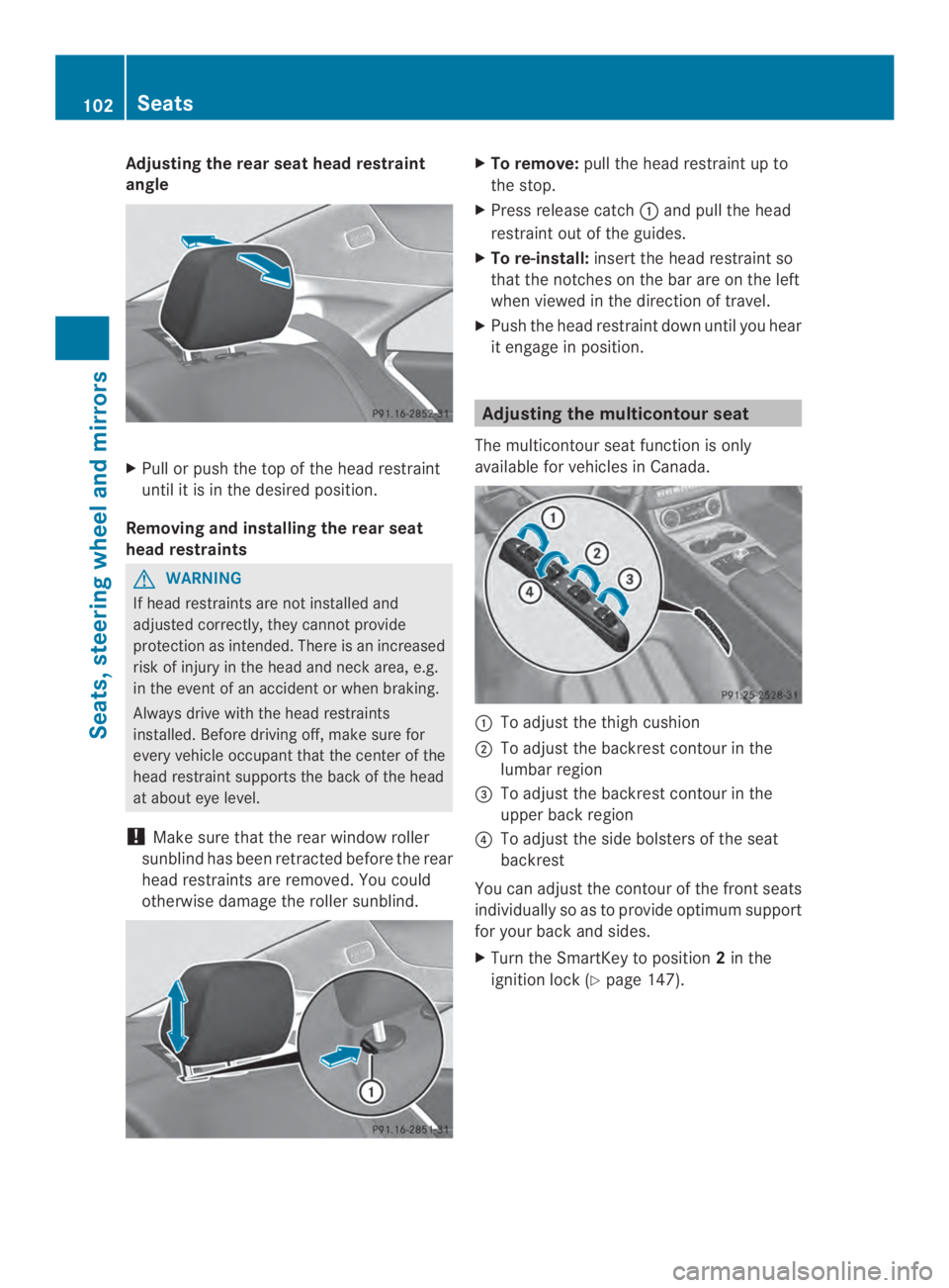 MERCEDES-BENZ CLS 2014  Owners Manual Adjusting therearseat headrestraint
angle
XPull or push thetopof thehead restraint
until it is in thedesired position.
Removing and installing therearseat
headrestraints
GWARNING
If head restraints ar