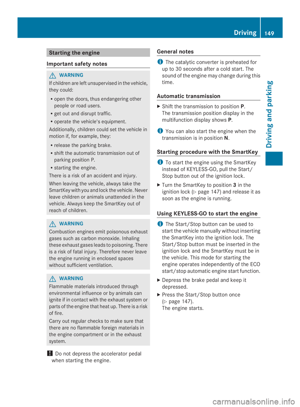 MERCEDES-BENZ CLS 2014  Owners Manual Starting the engine
Important safety notes
GWARNING
If children are left unsupervised in the vehicle,
they could:
Ropen the doors, thus endangering other
people or road users.
Rget out and disrupt tra
