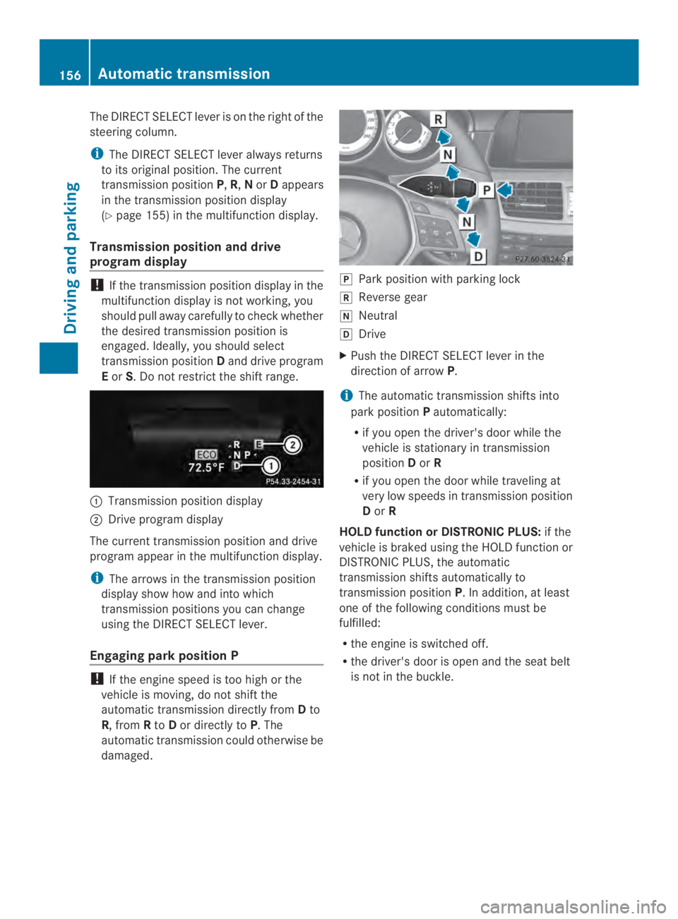 MERCEDES-BENZ CLS 2014  Owners Manual The DIRECT SELECT lever is on the right of the
steeringcolumn.
iThe DIRECT SELECT lever alwaysreturns
to its original position. The current
transmission positionP,R,NorDappears
in the transmission pos