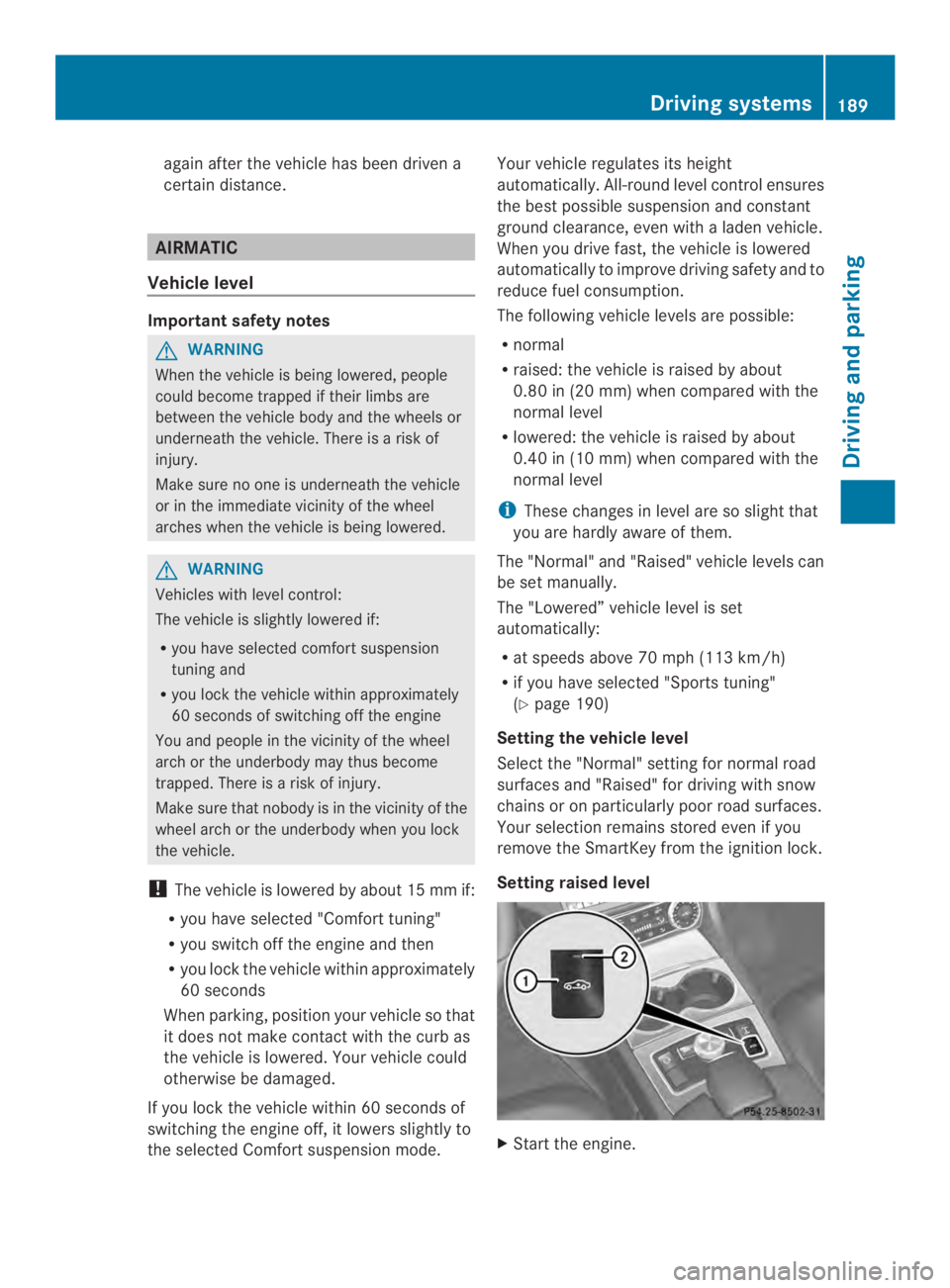 MERCEDES-BENZ CLS 2014  Owners Manual again after thevehicle has been driven a
certain distance.
AIRMATIC
Vehicle level
Important safety notes
GWARNING
When thevehicle is beinglowered, people
could become trapped if their limbs are
betwee
