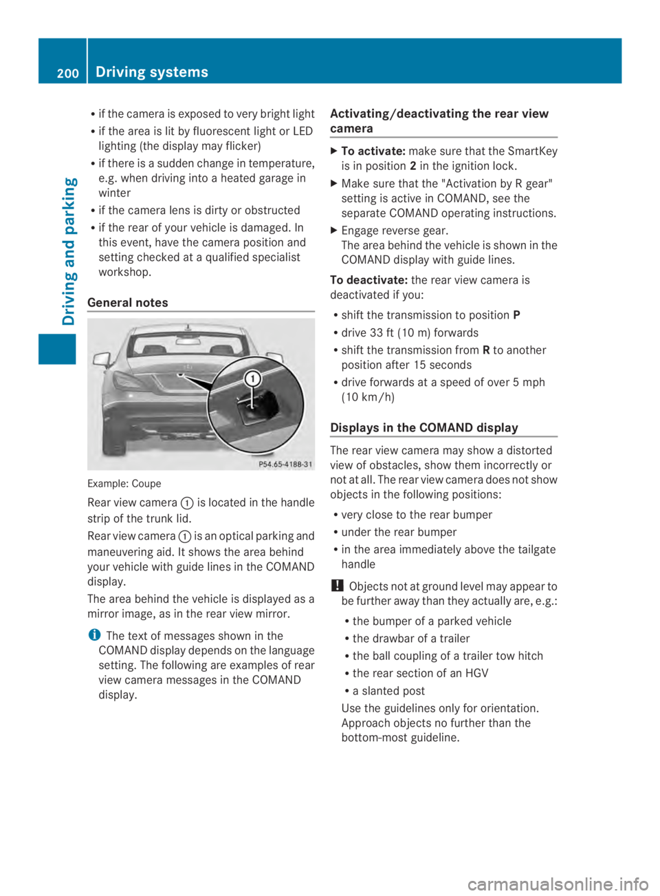 MERCEDES-BENZ CLS 2014  Owners Manual Rif the camera is exposed to very bright light
Rif the area is lit by fluorescentlight or LED
lighting (thedisplay may flicker)
Rif there isasudden change in temperature,
e.g. when drivingintoaheatedg