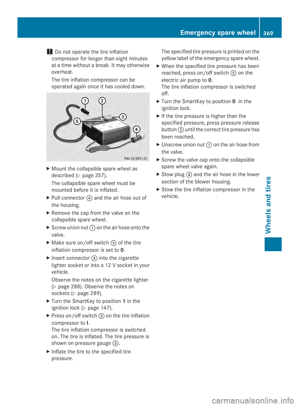 MERCEDES-BENZ CLS 2014  Owners Manual !Do not operate the tire inflation
compressor for longer than eight minutes
atatime withoutabreak. It may otherwise
overheat.
The tire inflation compressor can be
operated againonce it hascooleddown.
