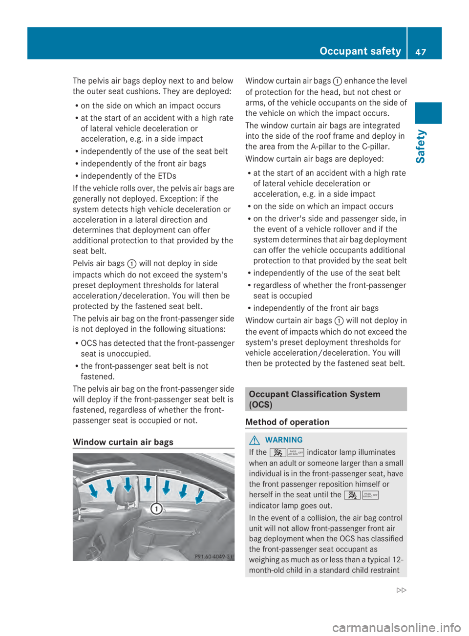 MERCEDES-BENZ CLS 2014  Owners Manual The pelvis air bags deploy next to and below
the outer seat cushions. They are deployed:
Ron the side on which an impact occurs
Rat the start of an accident withahigh rate
of lateral vehicle decelerat