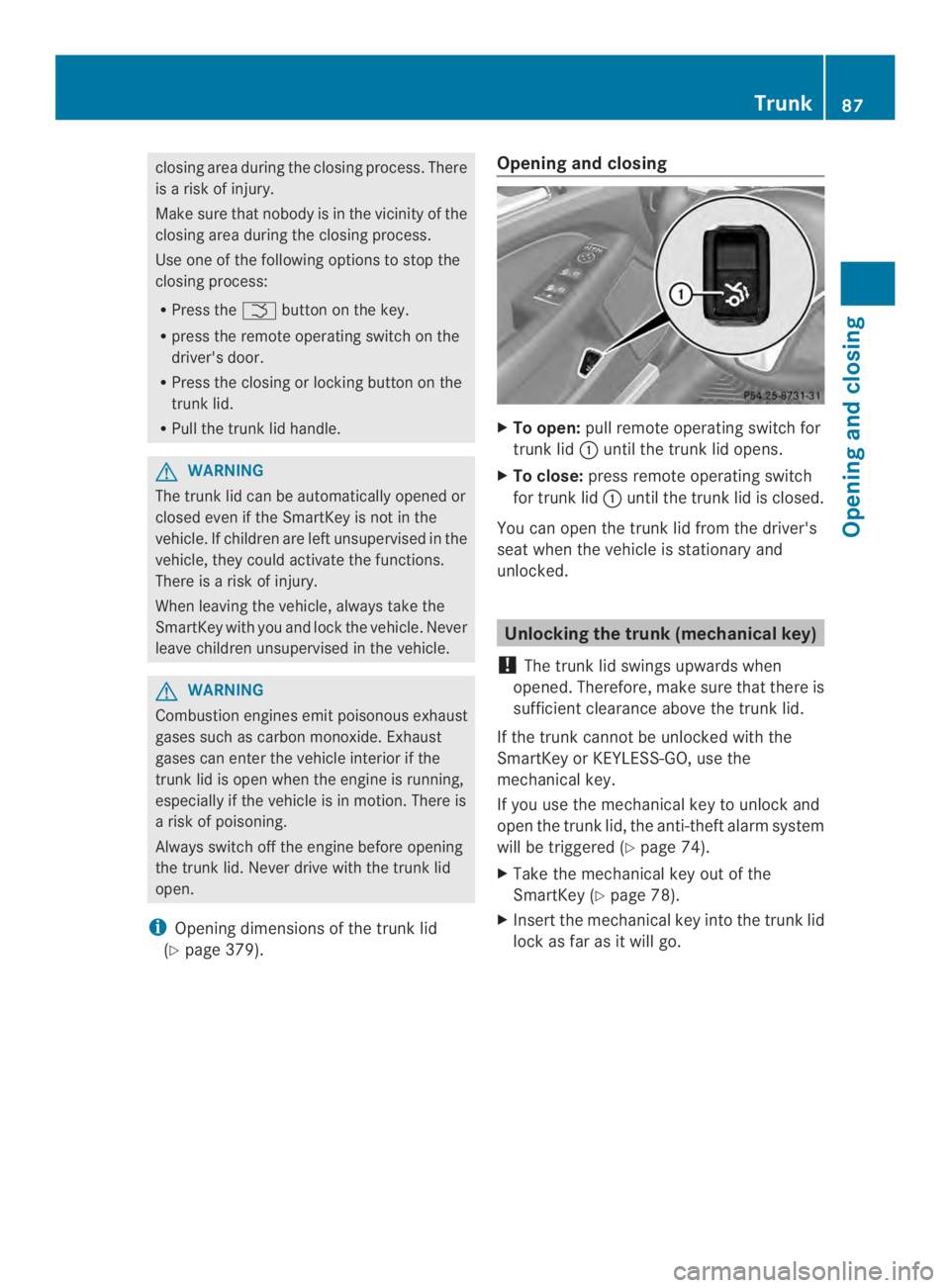 MERCEDES-BENZ CLS 2014  Owners Manual closing areaduring the closing process.There
isarisk of injury.
Make sure that nobody is in the vicinity of the
closing area during the closing process.
Use one of the following options to stop the
cl