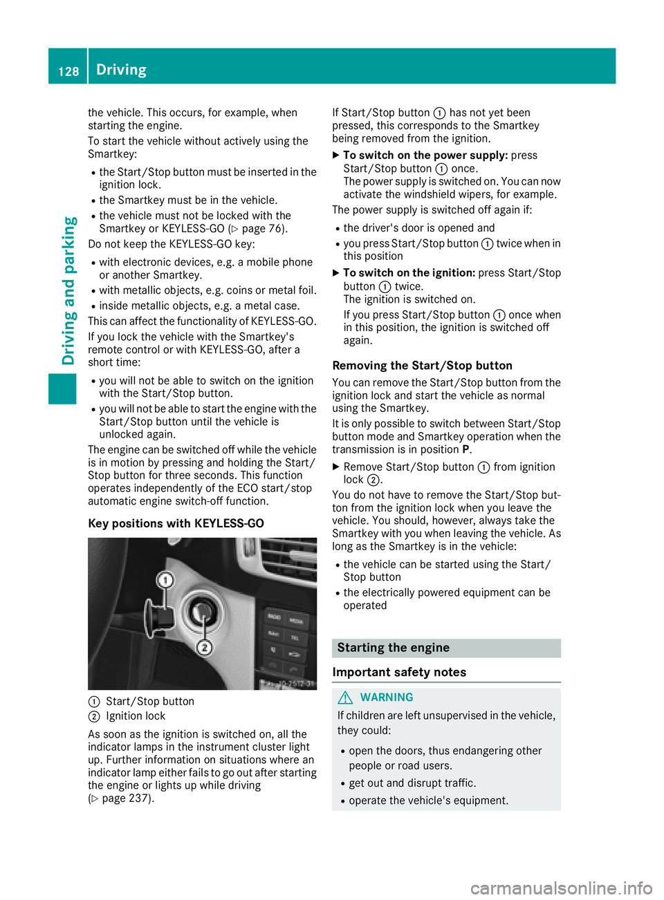 MERCEDES-BENZ CLS 2016 Owners Manual the vehicle. This occurs, for example, when
starting the engine.
To start the vehicle without actively using the
Smartkey: R
the Start/Stop button must be inserted in the
ignition lock. R
the Smartkey MERCEDES-BENZ CLS 2016 Owners Manual the vehicle. This occurs, for example, when
starting the engine.
To start the vehicle without actively using the
Smartkey: R
the Start/Stop button must be inserted in the
ignition lock. R
the Smartkey