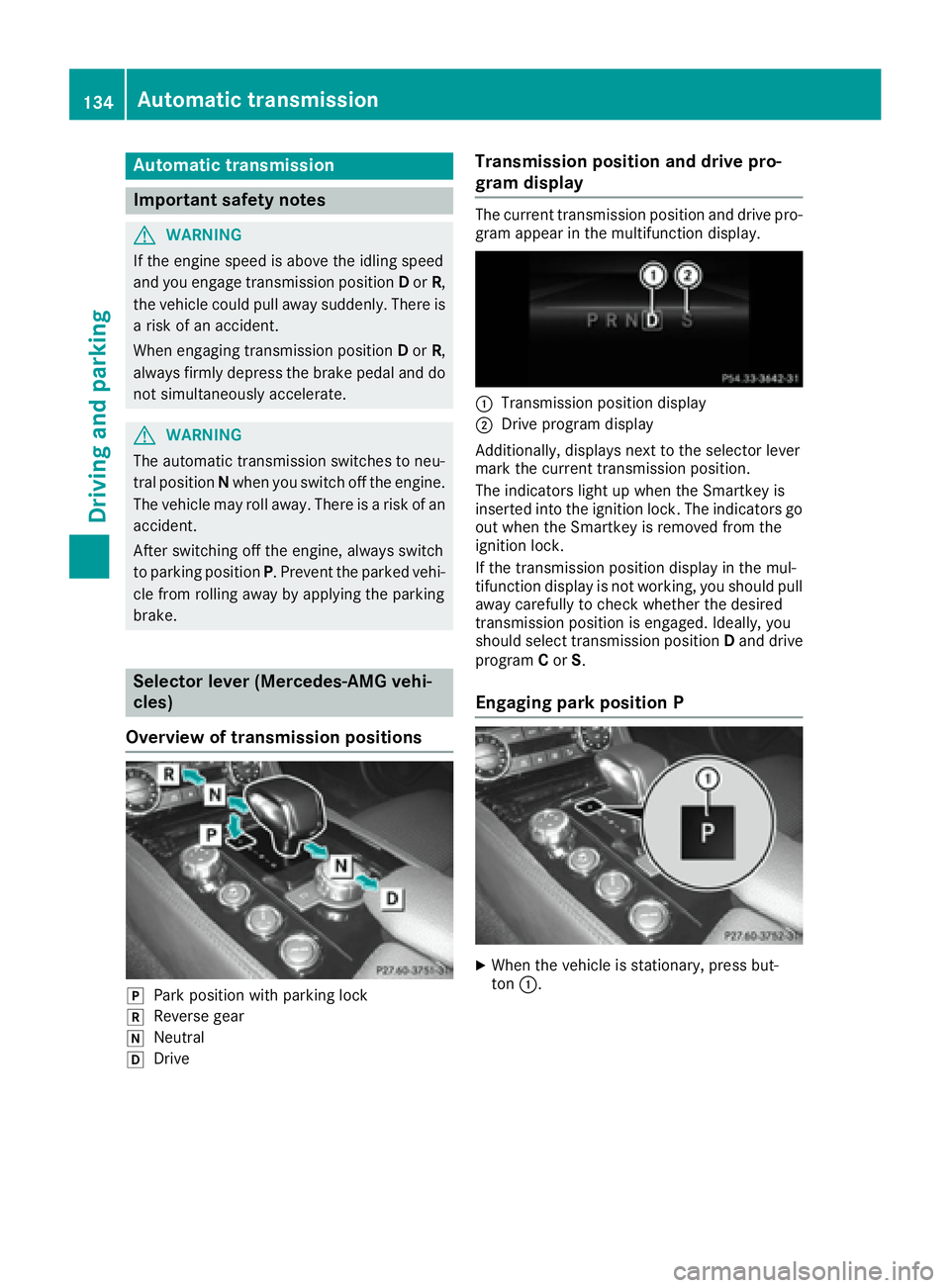 MERCEDES-BENZ CLS 2016  Owners Manual Aut oma tic trans mi ssion
Import ant safety notes
G WARNIN G
If th e engin e spee d is abov e th e idlin g spee d
and you engage transmission position D or R ,
th e vehicl e could pull away suddenly.