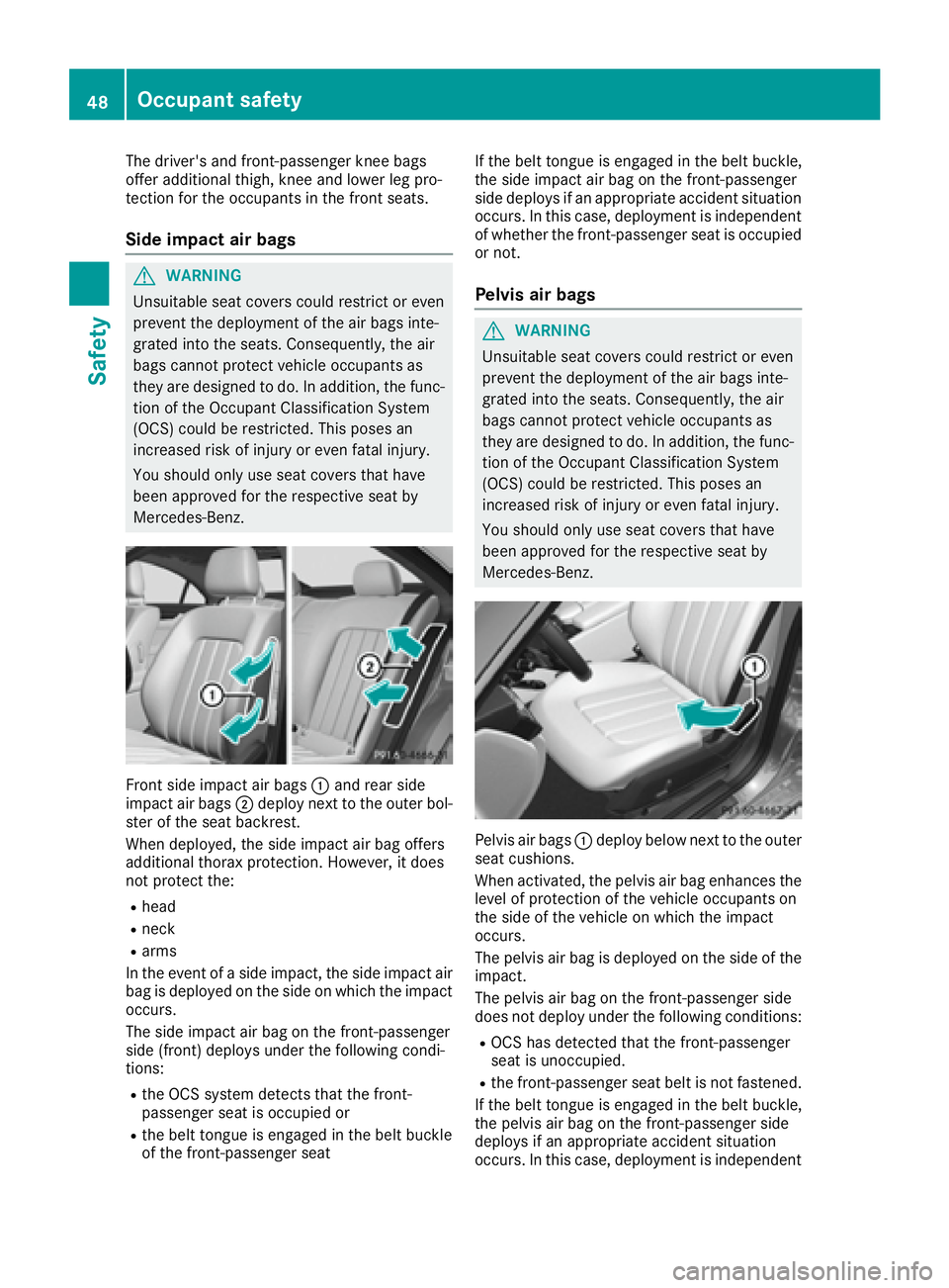 MERCEDES-BENZ CLS 2016  Owners Manual The driver's and front-passenger knee bags
offer additional thigh, knee and lower leg pro-
tection for the occupants in the front seats.
Side impact air bags
G WARNING
Unsuitable seat covers could