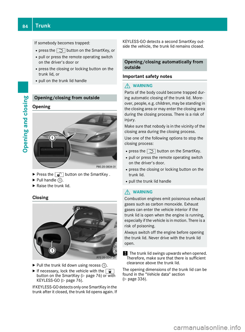 MERCEDES-BENZ CLS 2016  Owners Manual If somebody becomes trapped: R
press the �T button on the SmartKey, orR
pull or press the remote operating switch
on the driver's door or R
press the closing or locking button on the
trunk lid, or