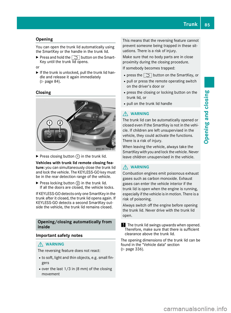 MERCEDES-BENZ CLS 2016  Owners Manual Opening You can open the trunk lid automatically using
the SmartKey or the handle in the trunk lid. X
Press and hold the �T button on the Smart-
Key until the trunk lid opens.
or X
If the trunk is unl