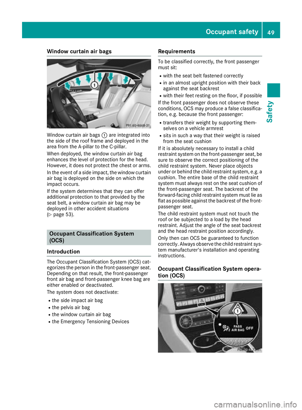 MERCEDES-BENZ CLS 2018  Owners Manual Window curtain air bags
Window curtain air bags �C are integrated into
the side of the roof frame and deployed in the
area from the A-pillar to the C-pillar.
When deployed, the window curtain air bag
