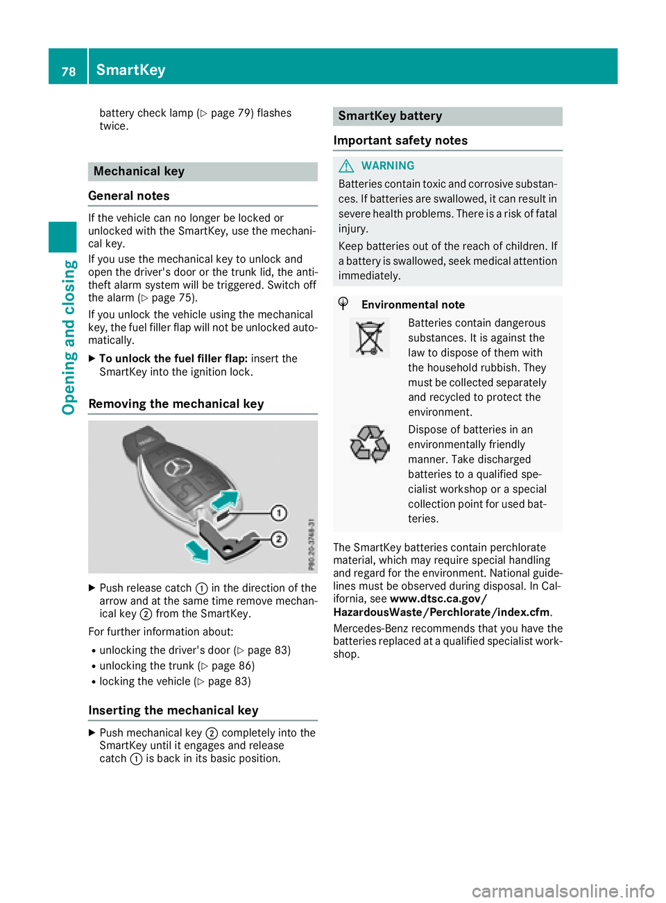 MERCEDES-BENZ CLS 2018  Owners Manual battery check lamp ( Y
page 79) flashes
twice.
Mechanical key
General notes If the vehicle can no longer be locked or
unlocked with the SmartKey, use the mechani-
cal key.
If you use the mechanical ke