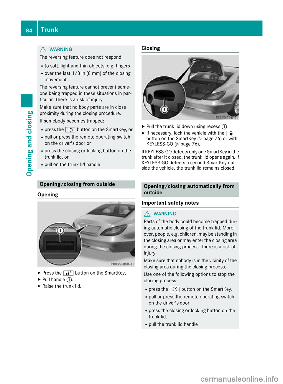 MERCEDES-BENZ CLS 2018  Owners Manual G WARNING
The reversing feature does not respond: R
to soft, light and thin objects, e.g. fingers R
over the last 1/3 in (8 mm) of the closing
movement
The reversing feature cannot prevent some-
one b