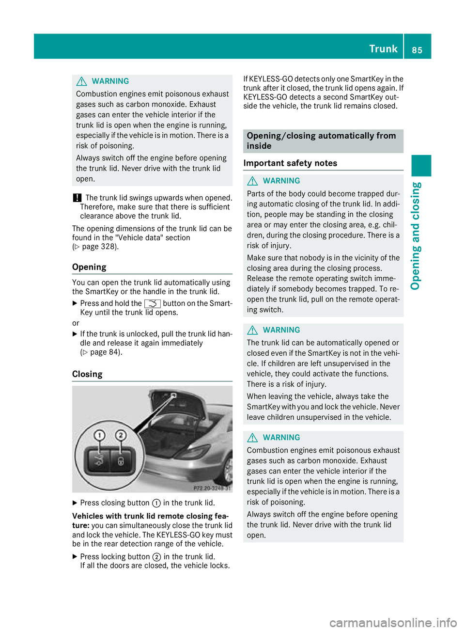 MERCEDES-BENZ CLS 2018  Owners Manual G WARNING
Combustion engines emit poisonous exhaust
gases such as carbon monoxide. Exhaust
gases can enter the vehicle interior if the
trunk lid is open when the engine is running,
especially if the v