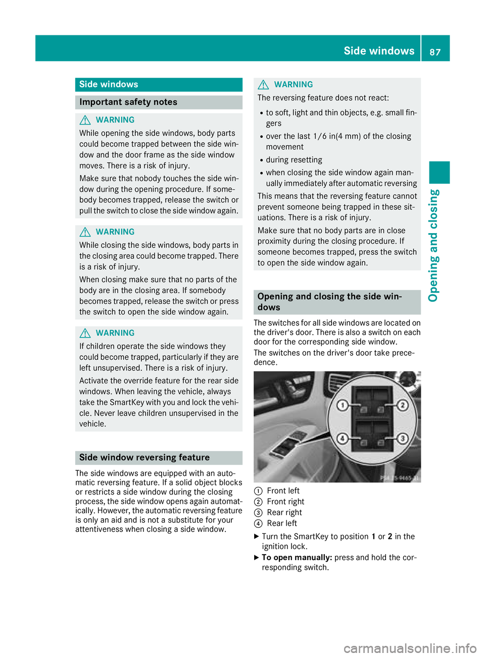 MERCEDES-BENZ CLS 2018  Owners Manual Side windows
Important safety notes
G WARNING
While opening the side windows, body parts
could become trapped between the side win-
dow and the door frame as the side window
moves. There is a risk of 