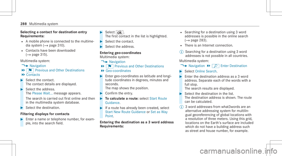 MERCEDES-BENZ CLS 2020  Owners Manual Selec
tingacont actfordes tinatio nen try
Re quirement s:
R Amobile phoneis con nectedto themultime‐
dia system (/ page31 0).
R Cont acts have been downloaded
(/ page31 5).
Mul timediasystem:
4 Navi