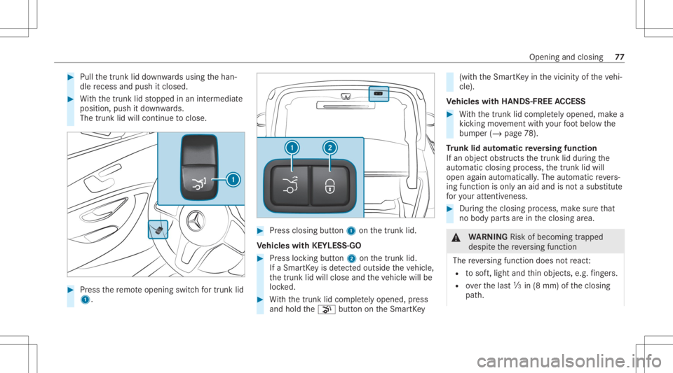 MERCEDES-BENZ CLS 2020  Owners Manual #
Pull thetrunk liddown wardsusing thehan‐
dle recess andpush itclos ed. #
With thetrunk lidstopped inan intermediat e
position, pushitdo wn wards.
The trunk lidwill cont inue toclos e. #
Press ther