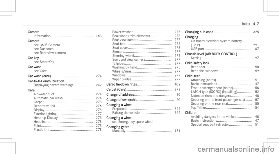 MERCEDES-BENZ CLS 2022 Owners Manual Camer
a Camer
a
Inf ormation...... ......................................163
Camer a Camer
a
see 360° Camer a
see Dashc am
see Rear vie wcamer a
Car key Car
key
see Smar tKey
Car w Car
wash ash
see C MERCEDES-BENZ CLS 2022 Owners Manual Camer
a Camer
a
Inf ormation...... ......................................163
Camer a Camer
a
see 360° Camer a
see Dashc am
see Rear vie wcamer a
Car key Car
key
see Smar tKey
Car w Car
wash ash
see C