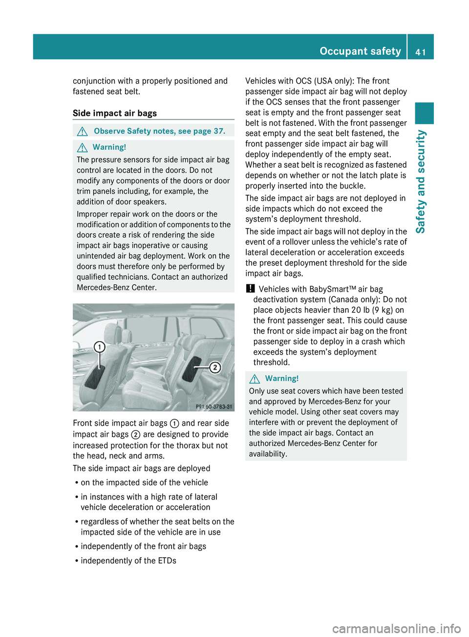 MERCEDES-BENZ GL 2010  Owners Manual conjunction with a properly positioned and
fastened seat belt.
Side impact air bags 
GObserve Safety notes, see page 37.GWarning!
The pressure sensors for side impact air bag
control are located in th