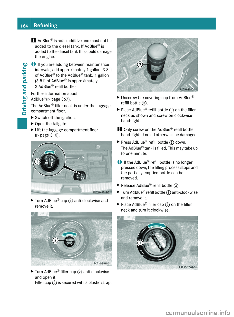 MERCEDES-BENZ GL 2011  Owners Manual ! AdBlue ®
 is not a additive and must not be
added to the diesel tank. If AdBlue ®
 is
added to the diesel tank this could damage
the engine.
i If you are adding between maintenance
intervals, add 