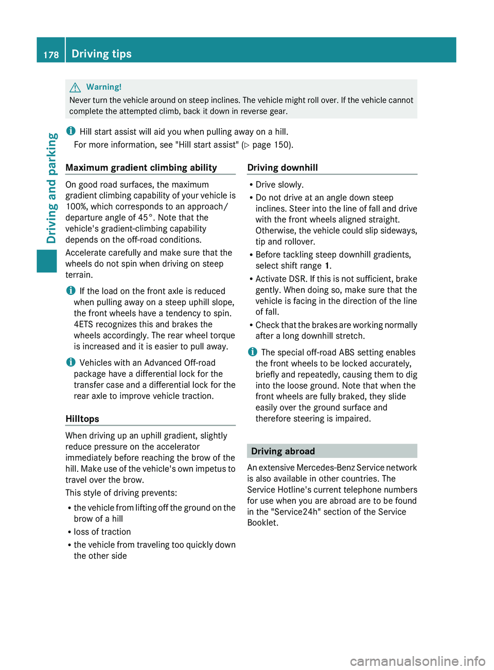 MERCEDES-BENZ GL 2011  Owners Manual GWarning!
Never turn the vehicle around on steep inclines. The vehicle might roll over. If the vehicle cannot
complete the attempted climb, back it down in reverse gear.
i Hill start assist will aid y