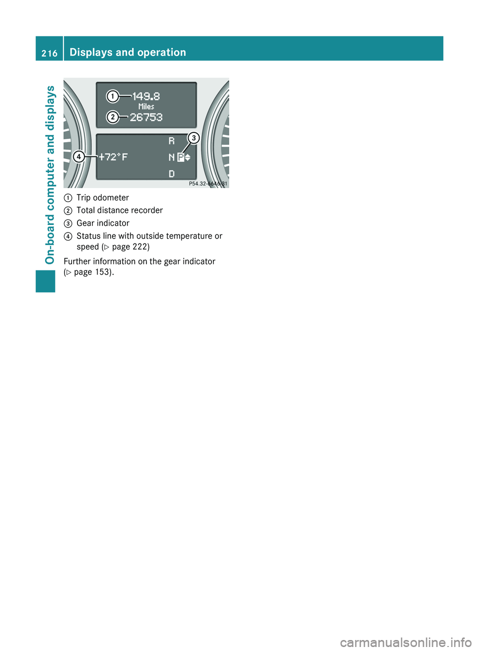 MERCEDES-BENZ GL 2011  Owners Manual :Trip odometer;Total distance recorder=Gear indicator?Status line with outside temperature or
speed ( Y page 222)
Further information on the gear indicator
( Y  page 153).
216Displays and operationOn-