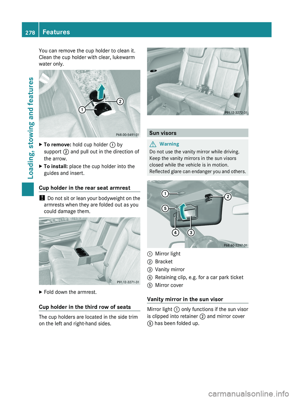 MERCEDES-BENZ GL 2011  Owners Manual You can remove the cup holder to clean it.
Clean the cup holder with clear, lukewarm
water only.XTo remove:  hold cup holder  : by
support  ; and pull out in the direction of
the arrow.XTo install:  p