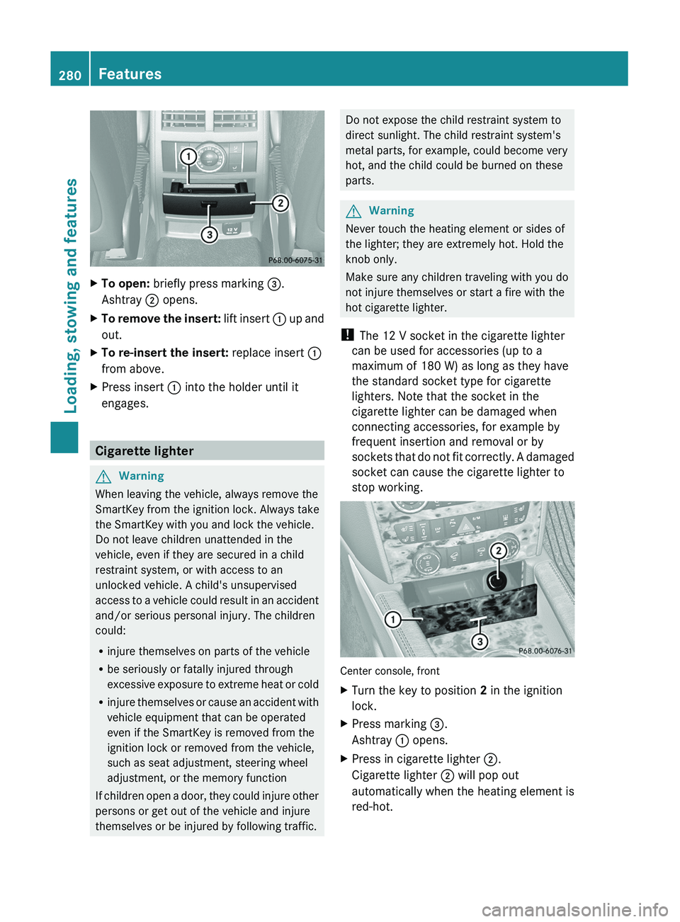 MERCEDES-BENZ GL 2011  Owners Manual XTo open: briefly press marking  =.
Ashtray  ; opens.XTo remove the insert:  lift insert : up and
out.XTo re-insert the insert:  replace insert :
from above.XPress insert  : into the holder until it
e