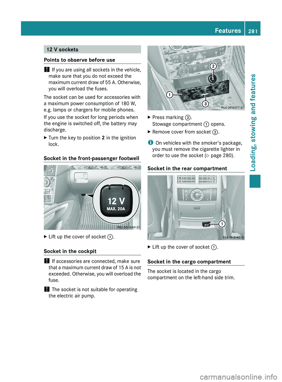 MERCEDES-BENZ GL 2011  Owners Manual 12 V sockets
Points to observe before use
!  If you are using all sockets in the vehicle,
make sure that you do not exceed the
maximum current draw of 55 A. Otherwise,
you will overload the fuses.
The