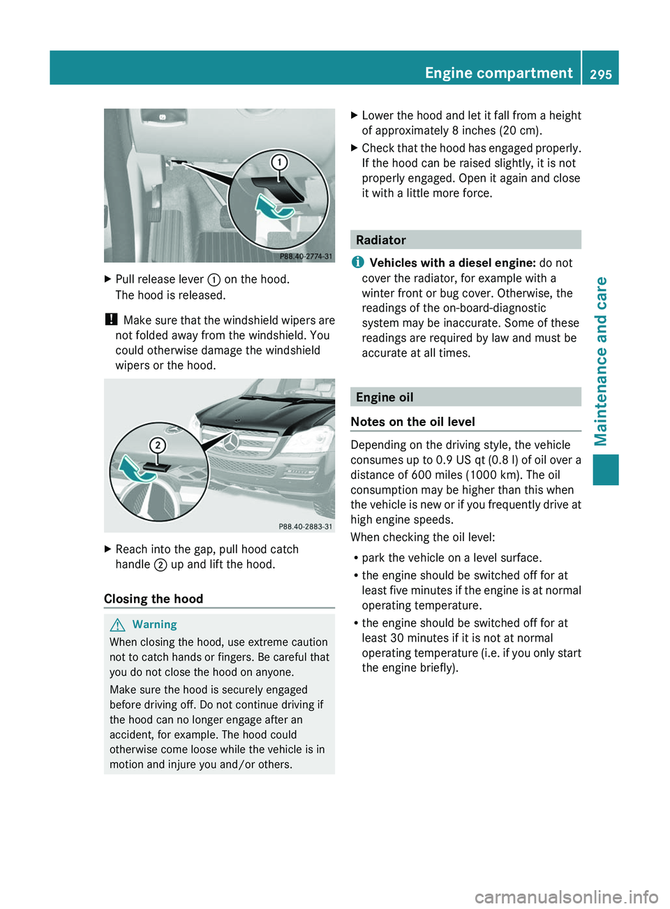 MERCEDES-BENZ GL 2011  Owners Manual XPull release lever : on the hood.
The hood is released.
!  Make sure that the windshield wipers are
not folded away from the windshield. You
could otherwise damage the windshield
wipers or the hood.
