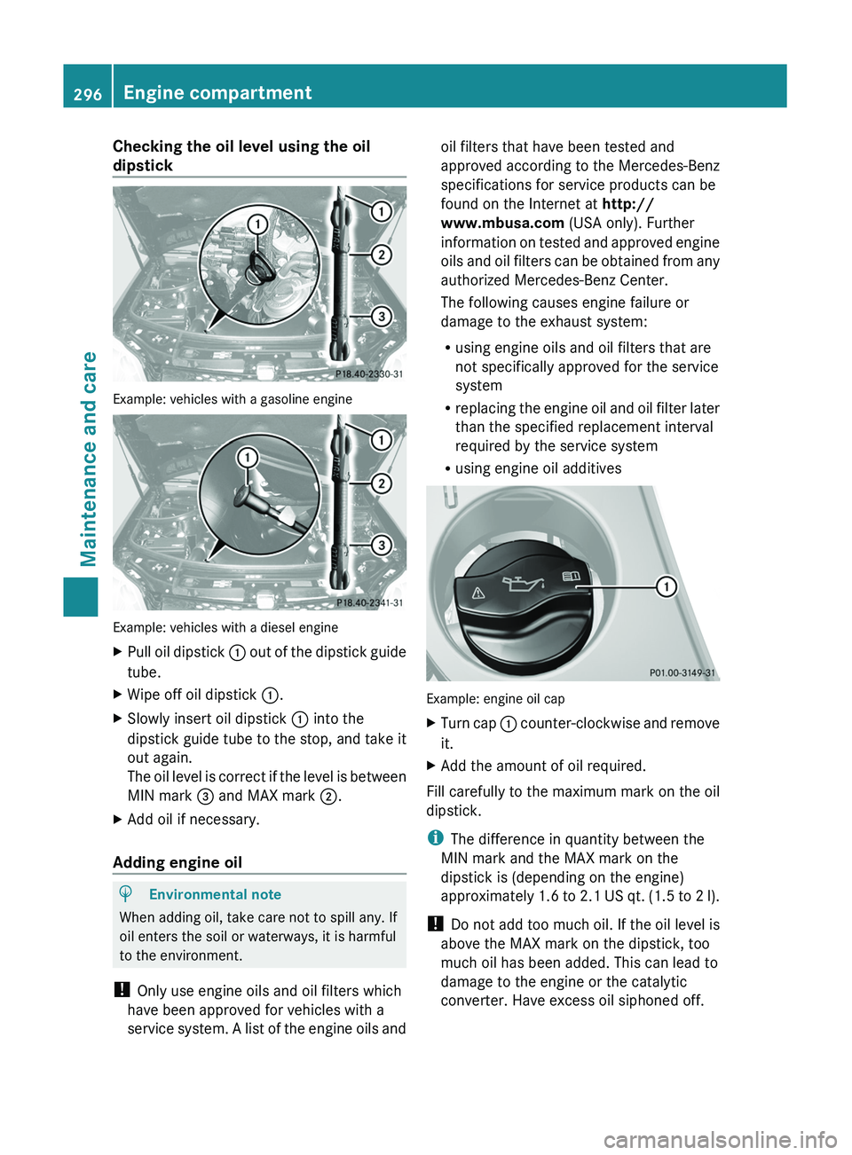 MERCEDES-BENZ GL 2011  Owners Manual Checking the oil level using the oil
dipstick
Example: vehicles with a gasoline engine
Example: vehicles with a diesel engine
XPull oil dipstick : out of the dipstick guide
tube.
XWipe off oil dipstic