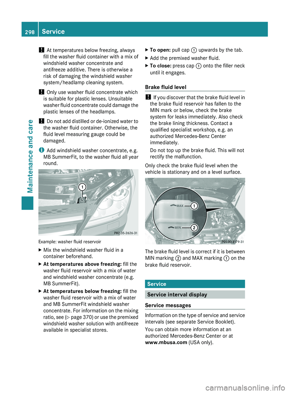 MERCEDES-BENZ GL 2011  Owners Manual ! At temperatures below freezing, always
fill the washer fluid container with a mix of
windshield washer concentrate and
antifreeze additive. There is otherwise a
risk of damaging the windshield washe