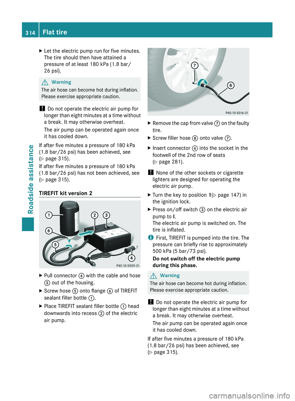 MERCEDES-BENZ GL 2011  Owners Manual XLet the electric pump run for five minutes.
The tire should then have attained a
pressure of at least 180 kPa (1.8 bar/
26 psi).
GWarning
The air hose can become hot during inflation.
Please exercise