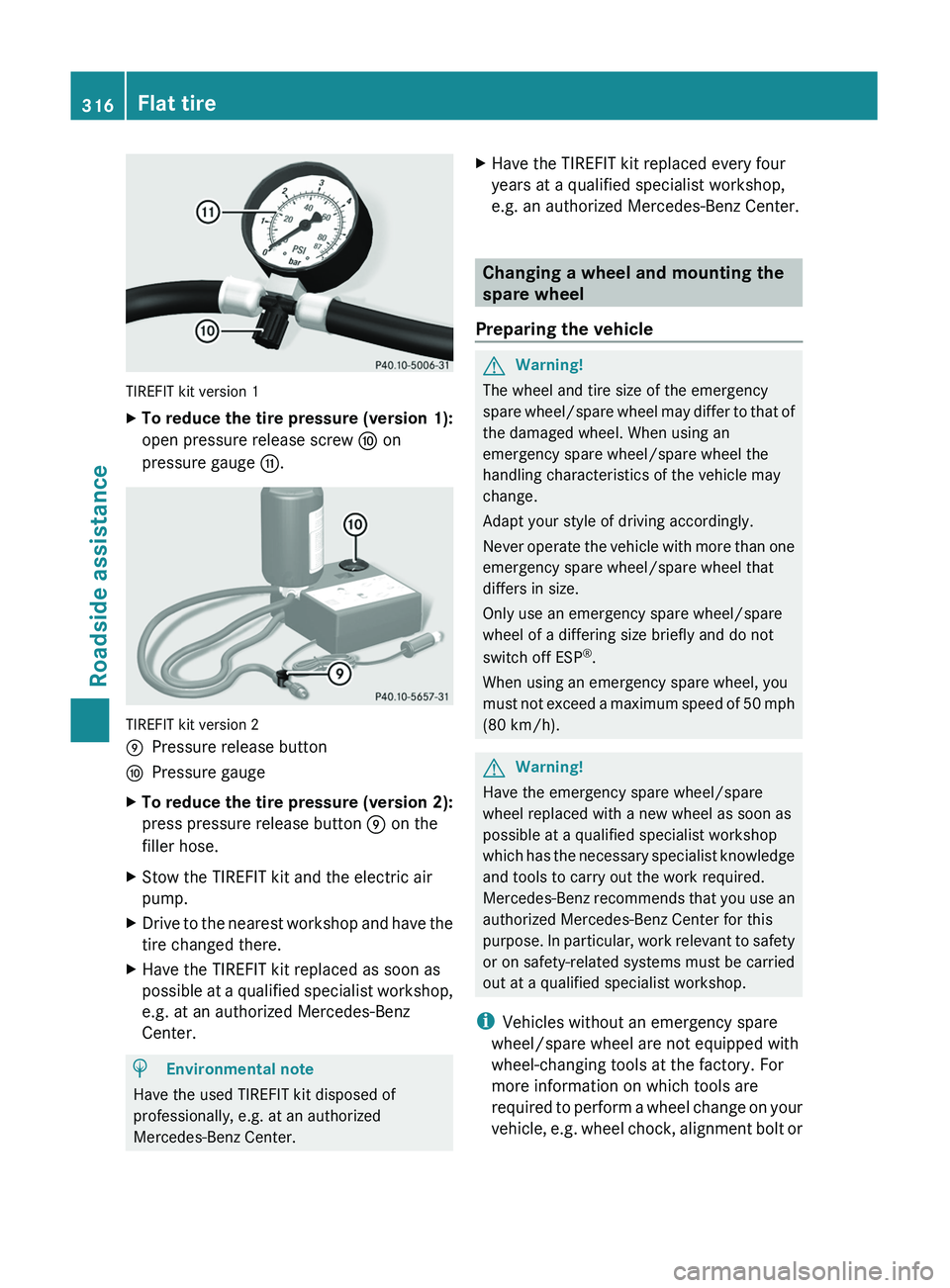 MERCEDES-BENZ GL 2011  Owners Manual TIREFIT kit version 1
XTo reduce the tire pressure (version 1):
open pressure release screw F on
pressure gauge G.
TIREFIT kit version 2
EPressure release buttonFPressure gaugeXTo reduce the tire pres