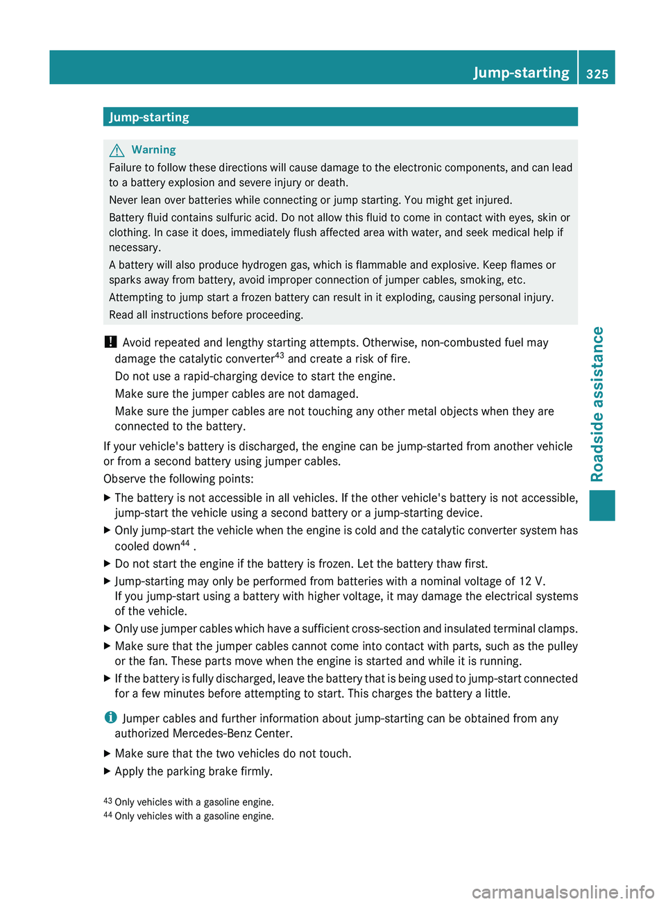 MERCEDES-BENZ GL 2011  Owners Manual Jump-startingGWarning
Failure to follow these directions will cause damage to the electronic components, and can lead
to a battery explosion and severe injury or death.
Never lean over batteries while