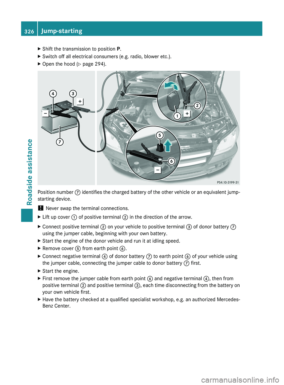 MERCEDES-BENZ GL 2011  Owners Manual XShift the transmission to position P.XSwitch off all electrical consumers (e.g. radio, blower etc.).XOpen the hood ( Y page 294).
Position number  C identifies the charged battery of the other vehicl